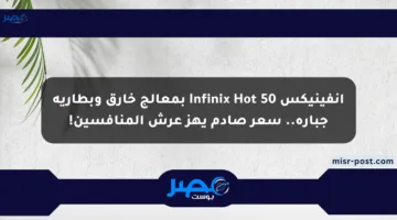 إنفينيكس Infinix Hot 50 بمعالج خارق وبطارية جبارة.. سعر صادم يهز عرش المنافسين!